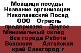 Мойщица посуды › Название организации ­ Николаевский Посад, ООО › Отрасль предприятия ­ Другое › Минимальный оклад ­ 1 - Все города Работа » Вакансии   . Алтайский край,Славгород г.